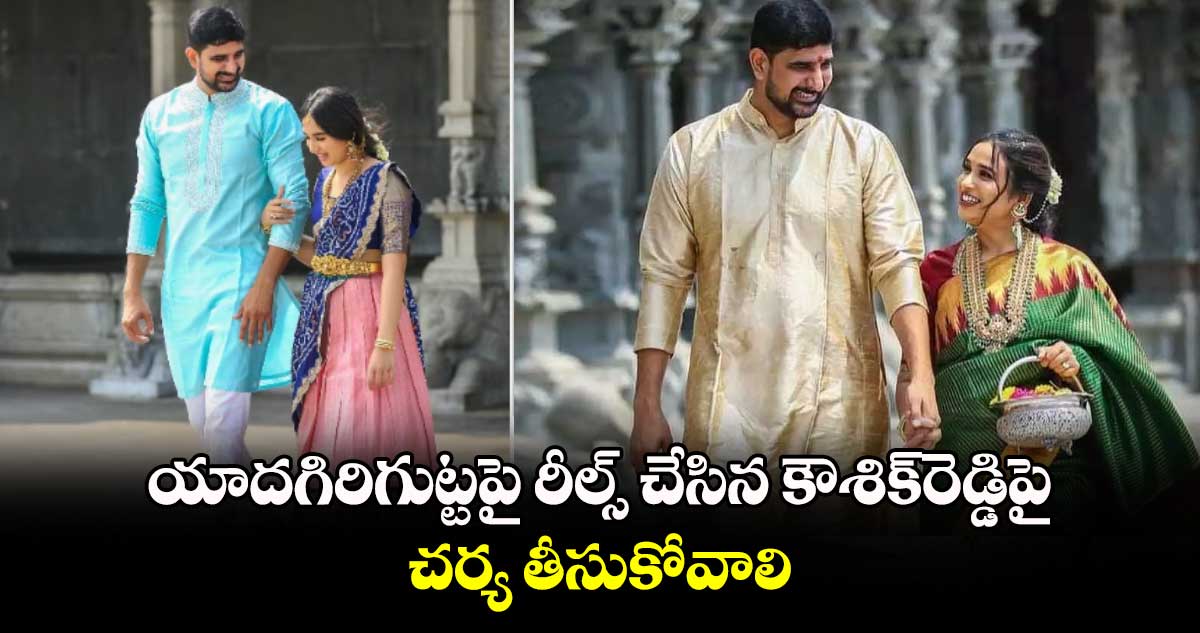 యాదగిరిగుట్టపై రీల్స్‌ చేసిన కౌశిక్‌రెడ్డిపై చర్య తీసుకోవాలి