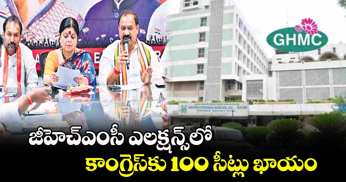 జీహెచ్ఎంసీ ఎలక్షన్స్లో కాంగ్రెస్కు 100 సీట్లు ఖాయం