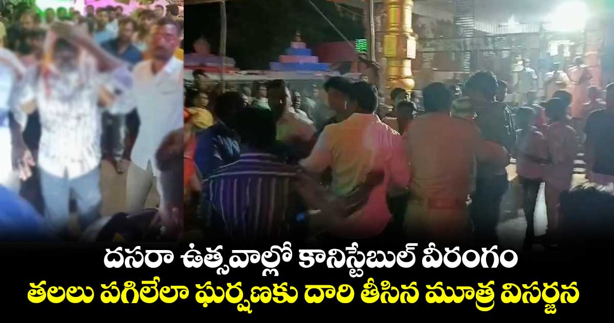 దసరా ఉత్సవాల్లో కానిస్టేబుల్ వీరంగం.. తలలు పగిలేలా ఘర్షణకు దారి తీసిన మూత్ర విసర్జన...