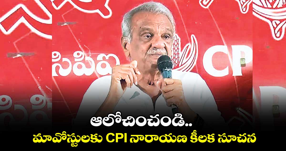 ఆలోచించండి.. మావోస్టులకు CPI నారాయణ కీలక సూచన