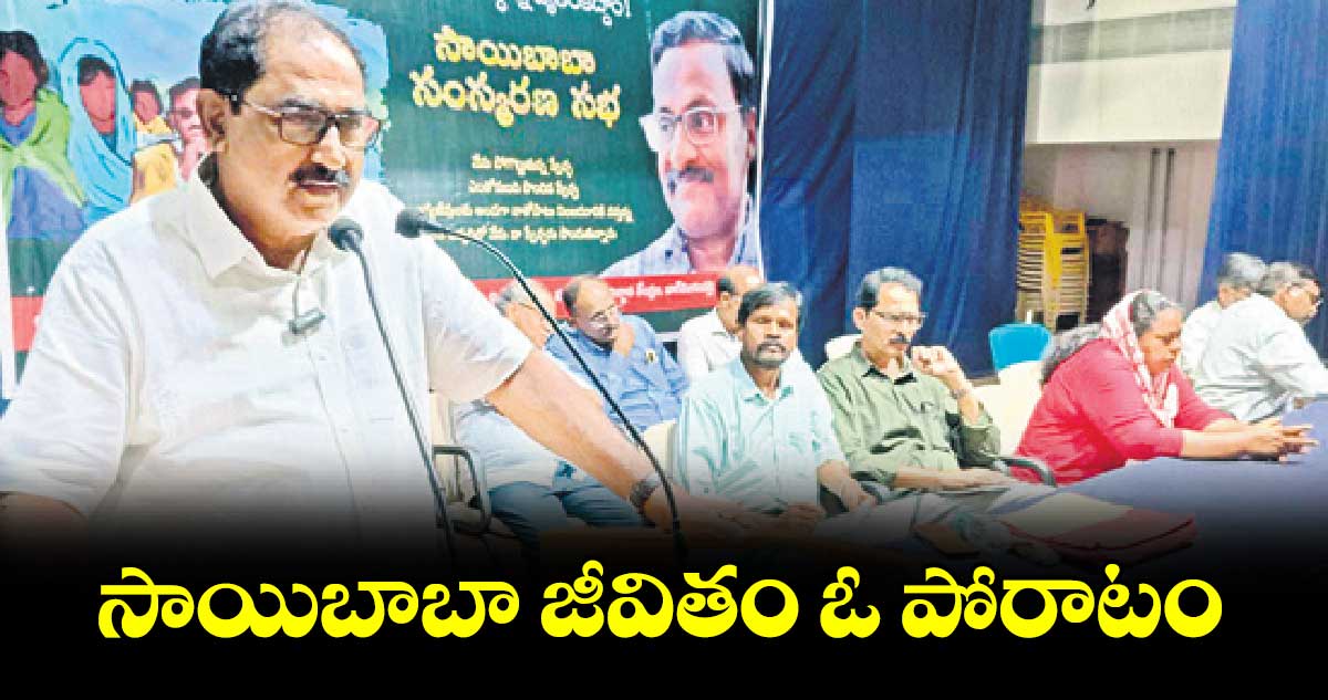 సాయిబాబా జీవితం ఓ పోరాటం : సీపీఎం రాష్ట్ర కార్యదర్శి తమ్మినేని వీరభద్రం