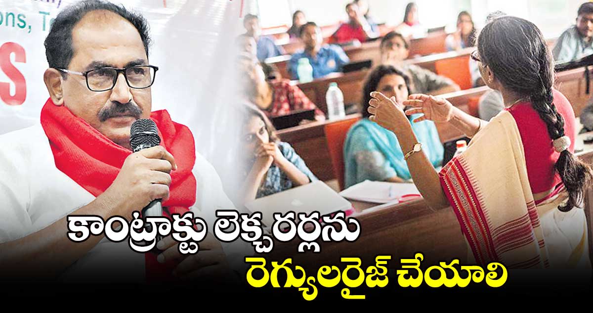 కాంట్రాక్టు లెక్చరర్లను  రెగ్యులరైజ్‌‌‌‌ చేయాలి : తమ్మినేని వీరభద్రం