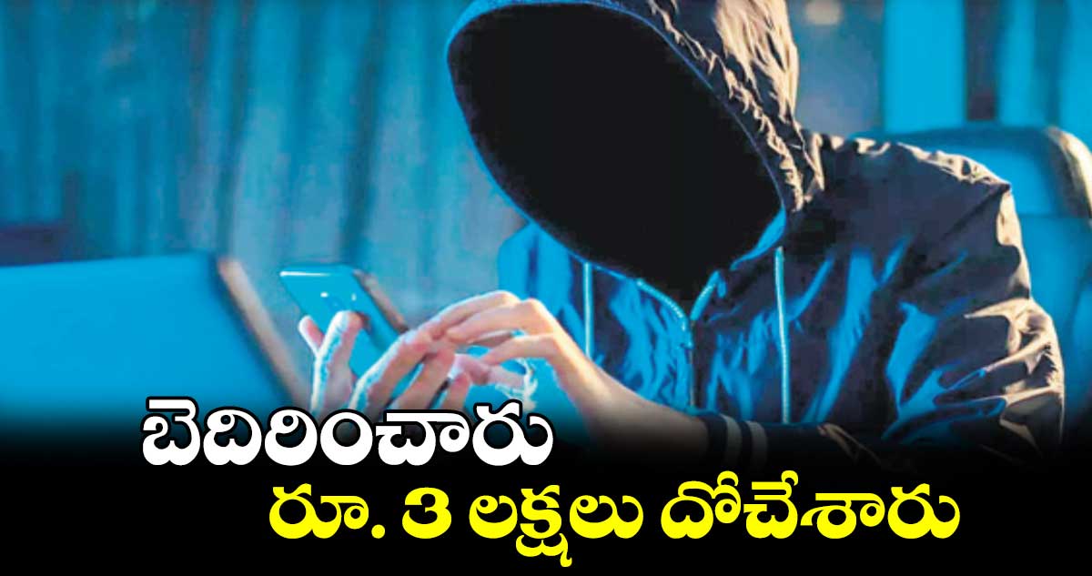 బెదిరించారు.. రూ. 3 లక్షలు దోచేశారు..