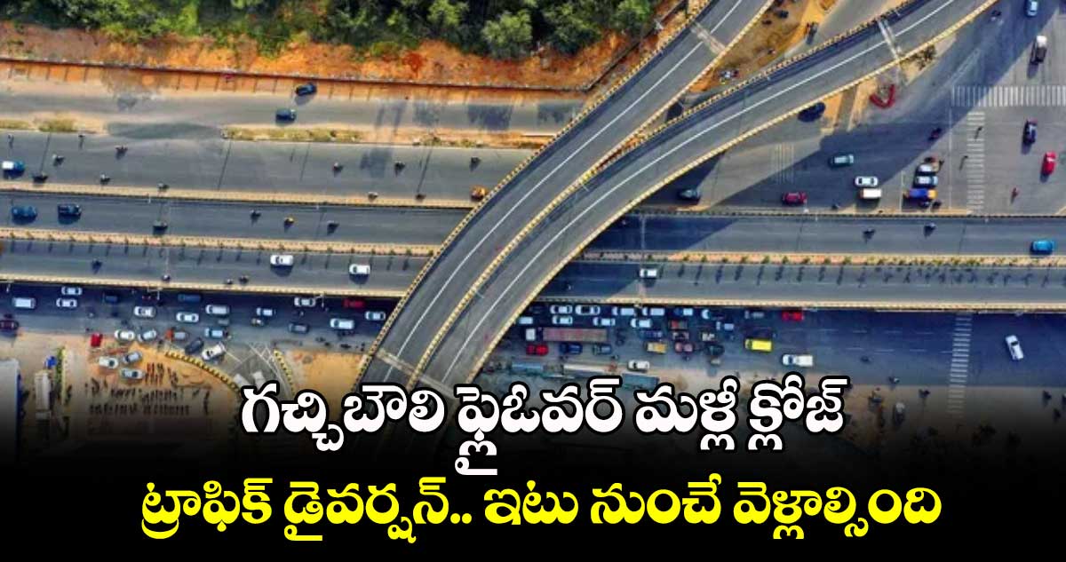 గచ్చిబౌలి ఫ్లైఓవర్ మళ్లీ​ క్లోజ్.. ట్రాఫిక్​ డైవర్షన్.. ఇటు నుంచే వెళ్లాల్సింది