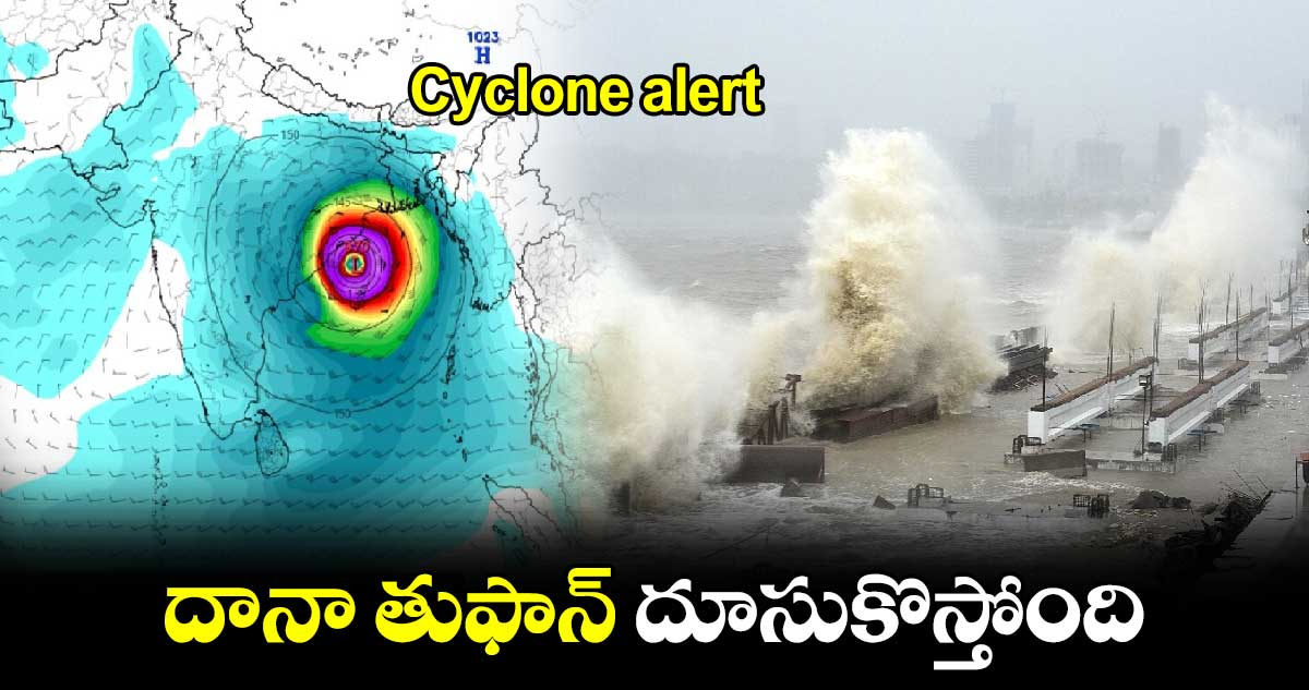 Cyclone alert : దానా తుఫాన్​ దూసుకొస్తోంది.. 