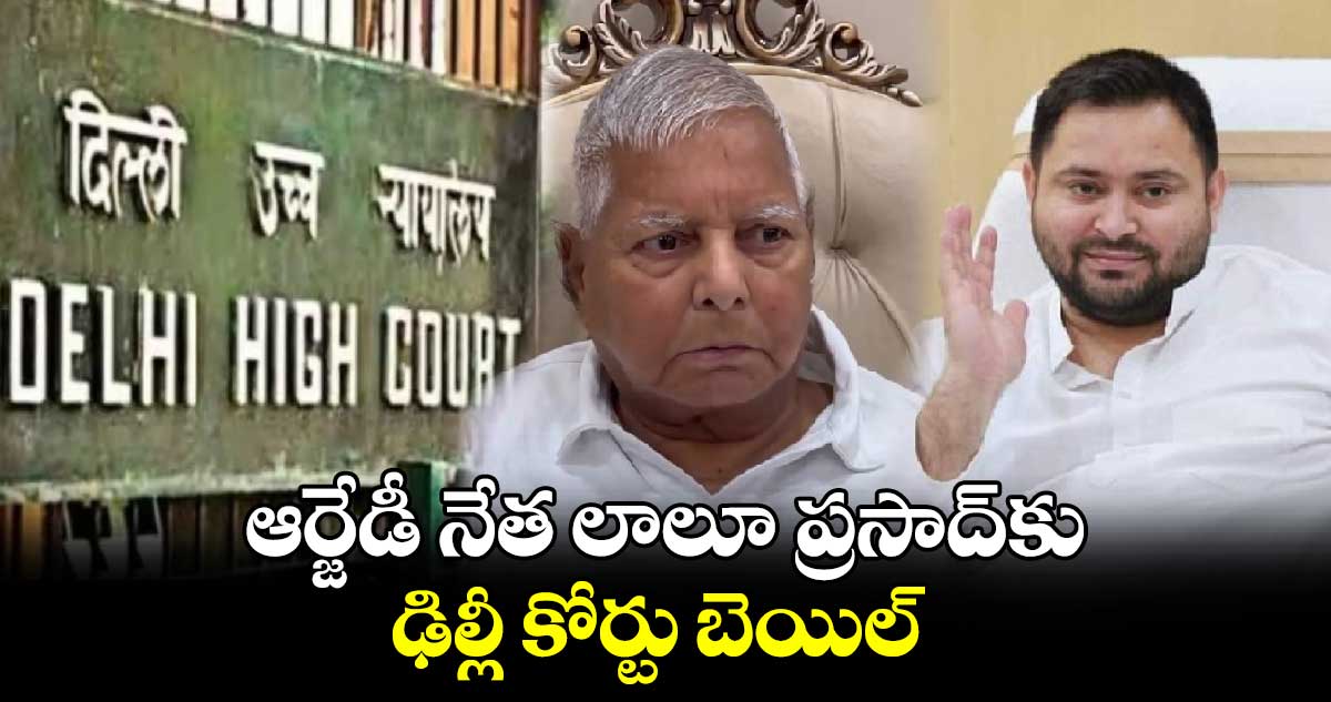 ఆర్జేడీ నేత లాలూ ప్రసాద్⁬కు ఢిల్లీ కోర్టు బెయిల్ 