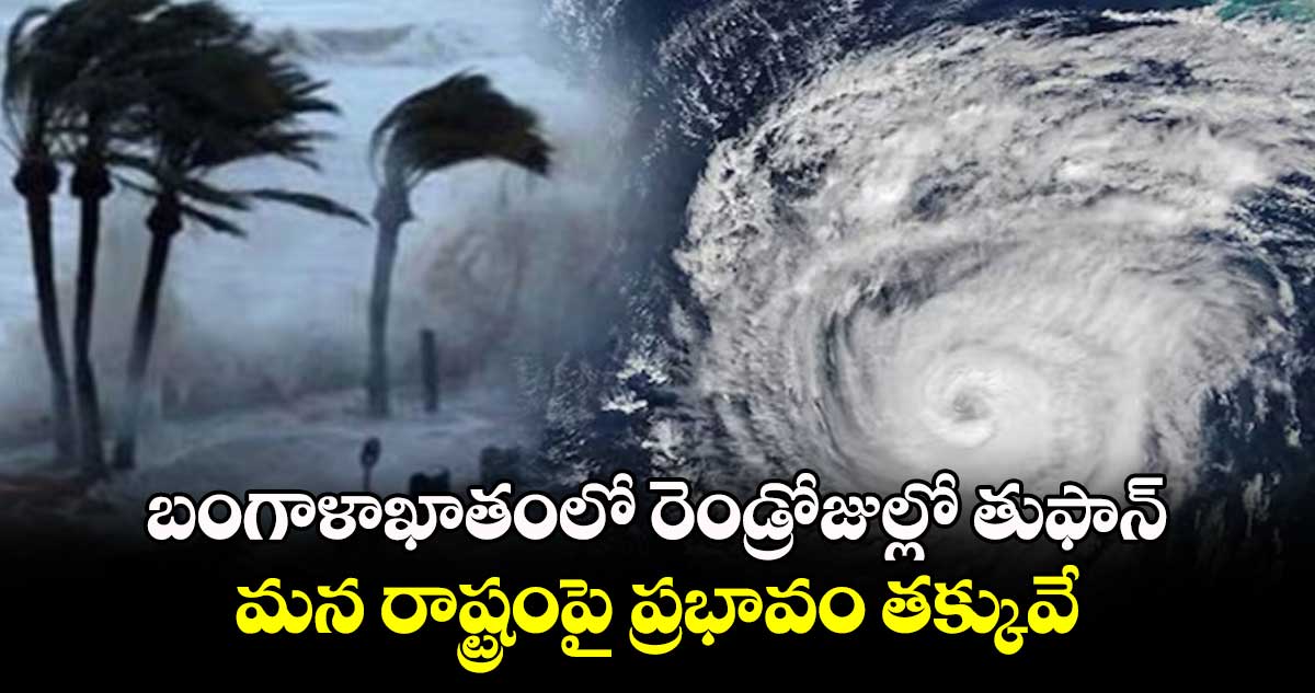 బంగాళాఖాతంలో రెండ్రోజుల్లో తుఫాన్..మన రాష్ట్రంపై ప్రభావం తక్కువే  