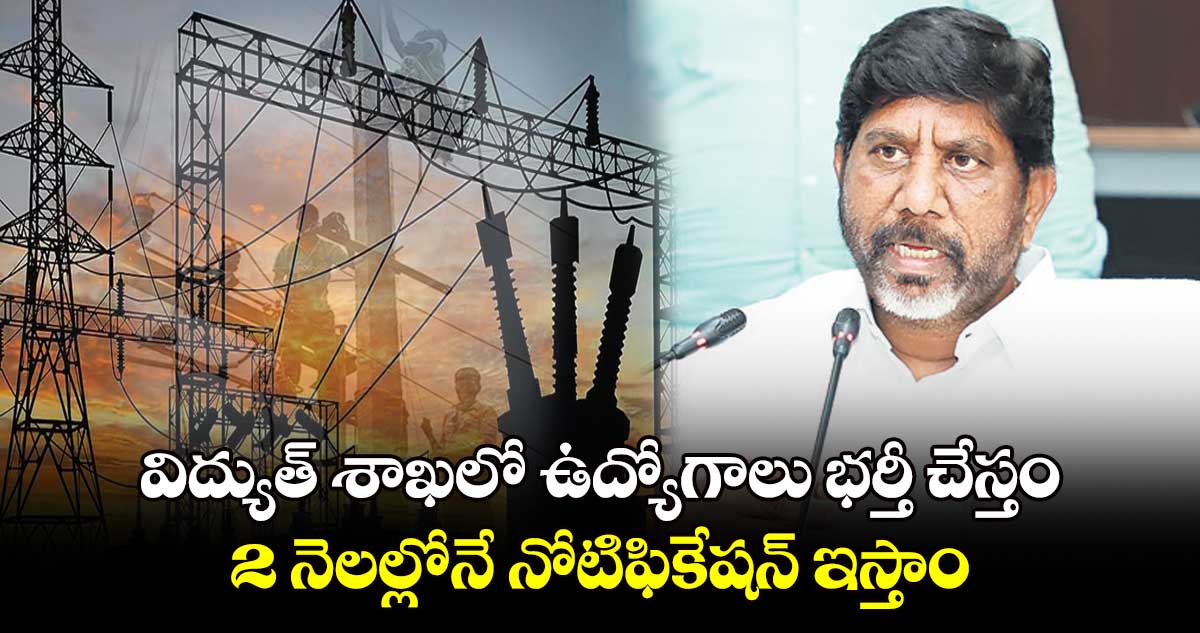 విద్యుత్ శాఖలో ఉద్యోగాలు భర్తీ చేస్తం..2 నెలల్లోనే నోటిఫికేషన్ ఇస్తాం: భట్టి