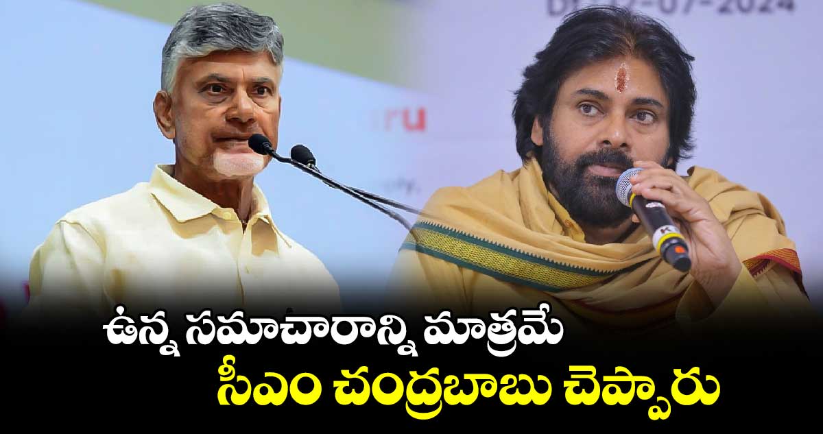 ఉన్న సమాచారాన్ని మాత్రమే సీఎం చంద్రబాబు చెప్పారు.. డిప్యూటీ సీఎం పవన్ కళ్యాణ్ 