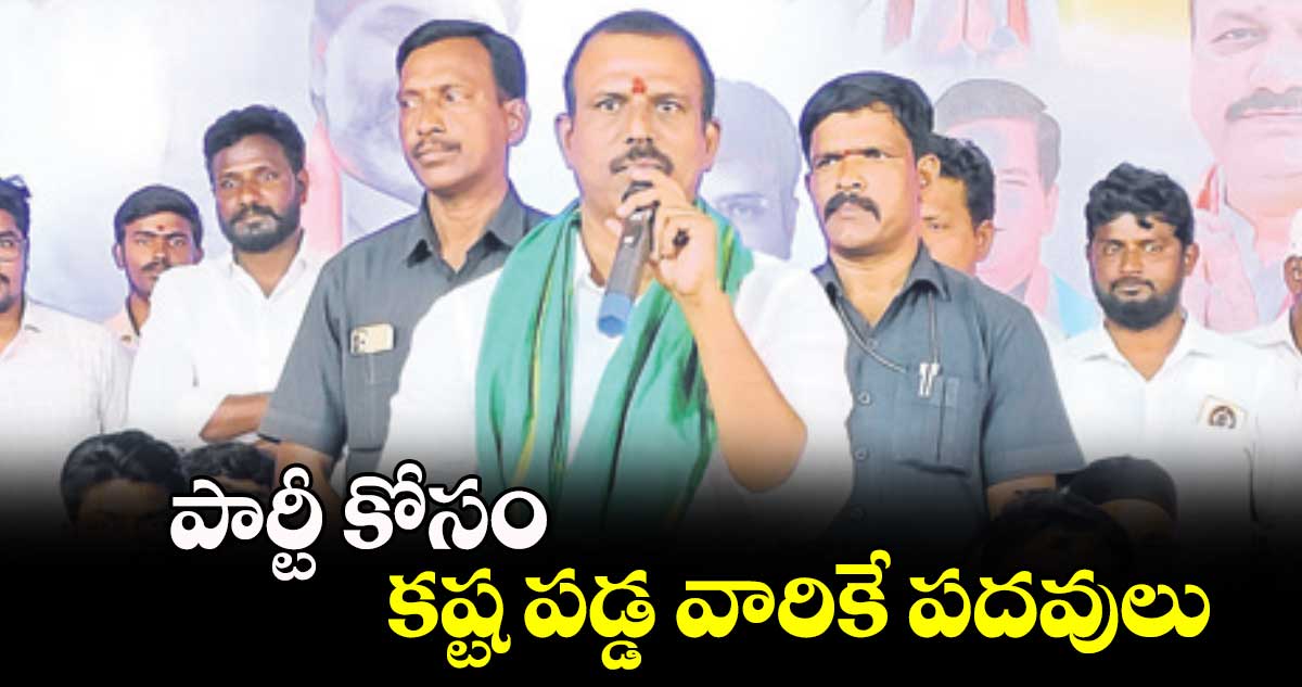 పార్టీ కోసం కష్ట పడ్డ వారికే పదవులు