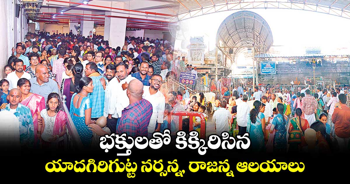 భక్తులతో కిక్కిరిసిన యాదగిరిగుట్ట నర్సన్న, రాజన్న ఆలయాలు