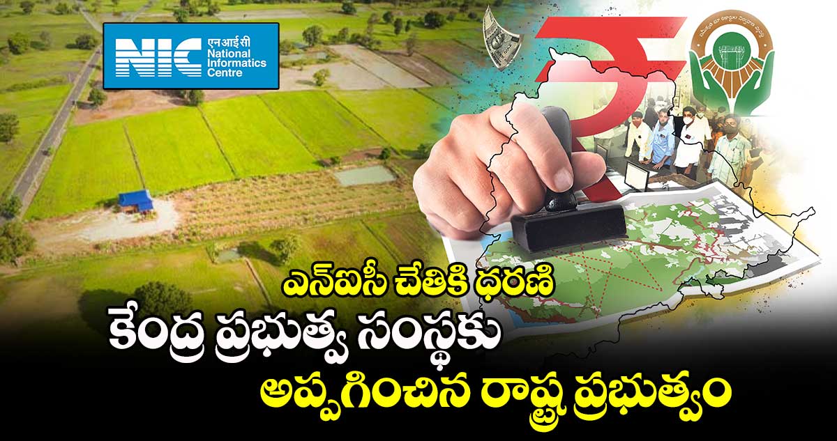 ఎన్​ఐసీ చేతికి ధరణి : కేంద్ర ప్రభుత్వ సంస్థకు అప్పగించిన రాష్ట్ర ప్రభుత్వం