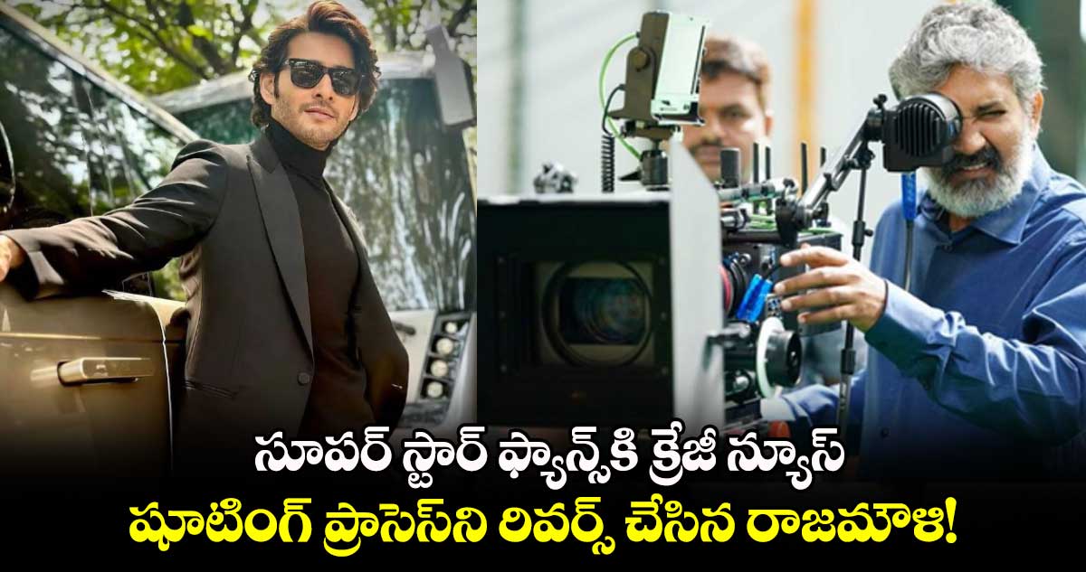 SSMB 29: సూపర్ స్టార్ ఫ్యాన్స్⁬కి క్రేజీ న్యూస్.. SSMB 29 షూటింగ్ ప్రాసెస్‌ని రివర్స్ చేసిన డైరెక్టర్ రాజమౌళి!