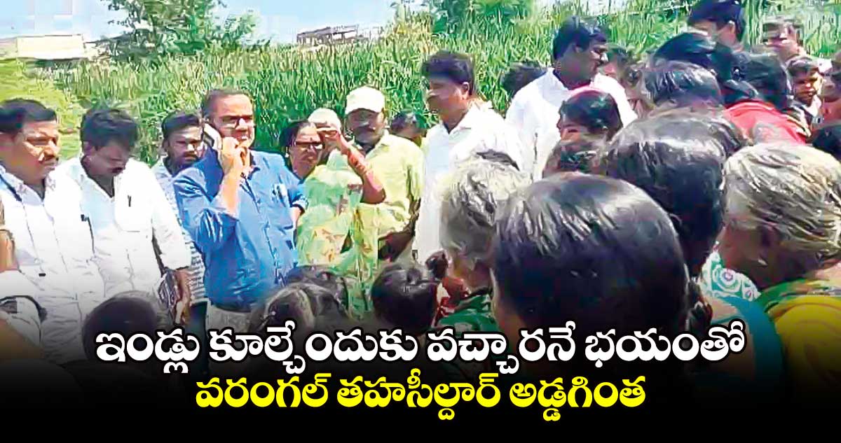 ఇండ్లు కూల్చేందుకు వచ్చారనే భయంతో వరంగల్ తహసీల్దార్ అడ్డగింత