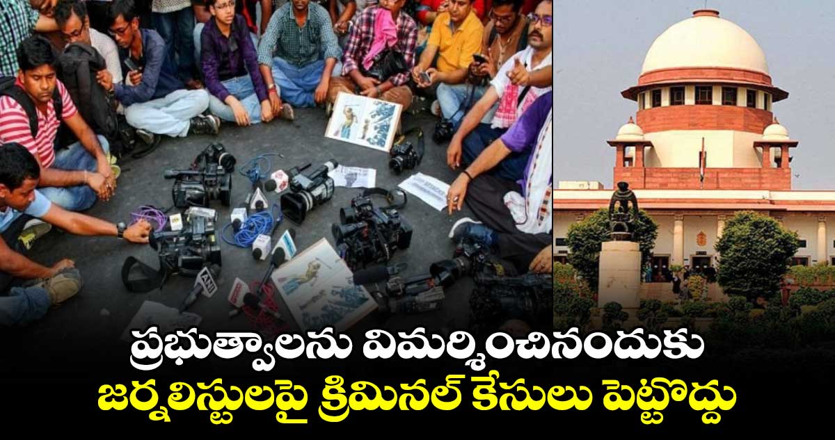 ప్రభుత్వాలను విమర్శించినందుకు జర్నలిస్టులపై క్రిమినల్ కేసులు పెట్టొద్దు: సుప్రీంకోర్టు