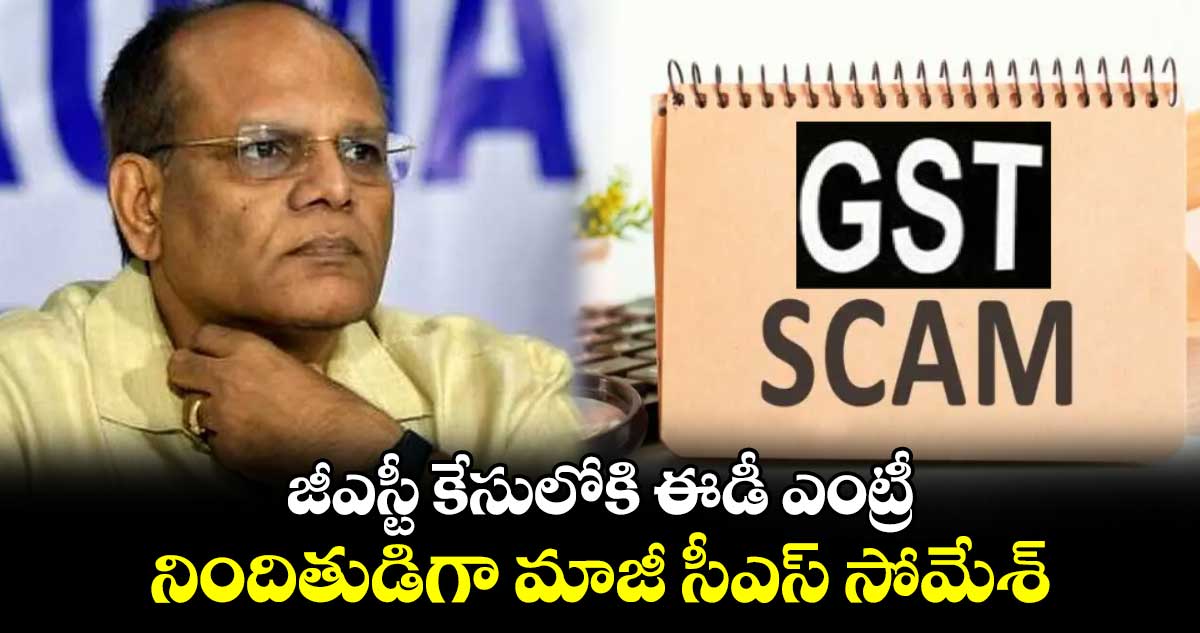 జీఎస్టీ కేసులోకి ఈడీ ఎంట్రీ : నిందితుడిగా మాజీ సీఎస్ సోమేశ్