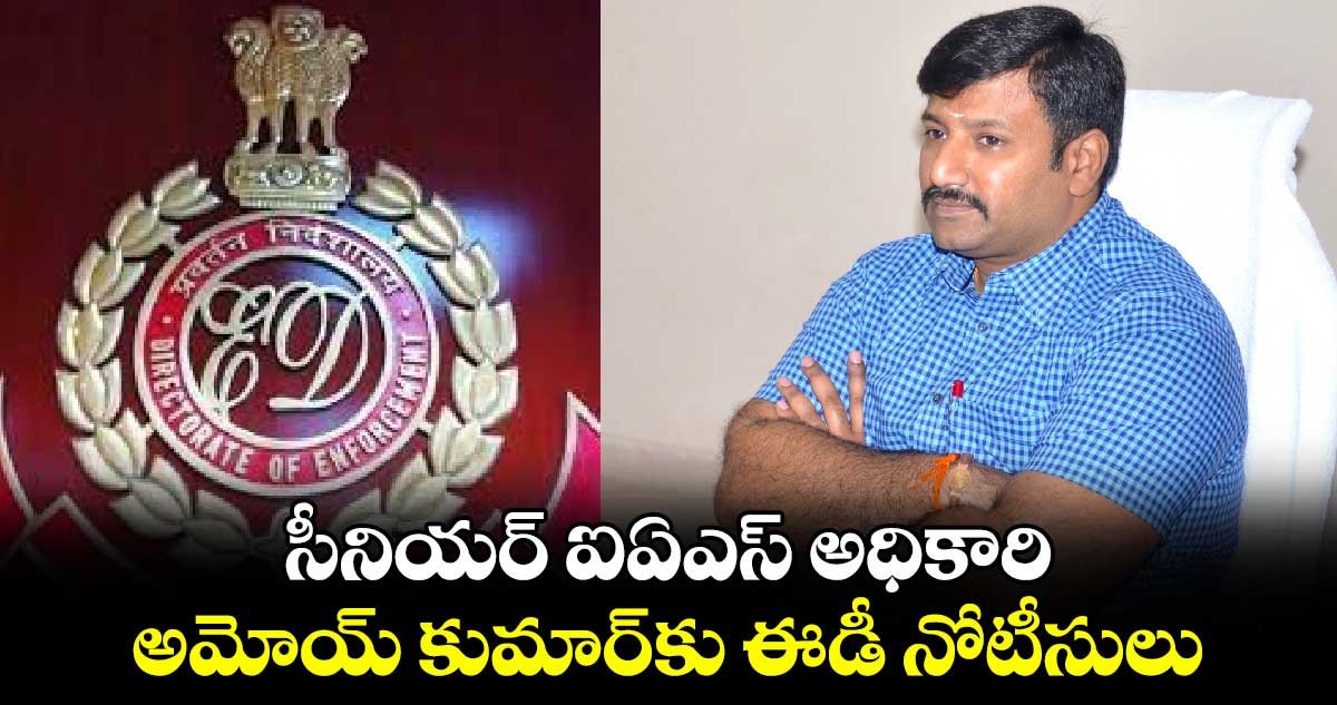 సీనియర్ ఐఏఎస్ అధికారి అమోయ్ కుమార్⁬కు ఈడీ నోటీసులు