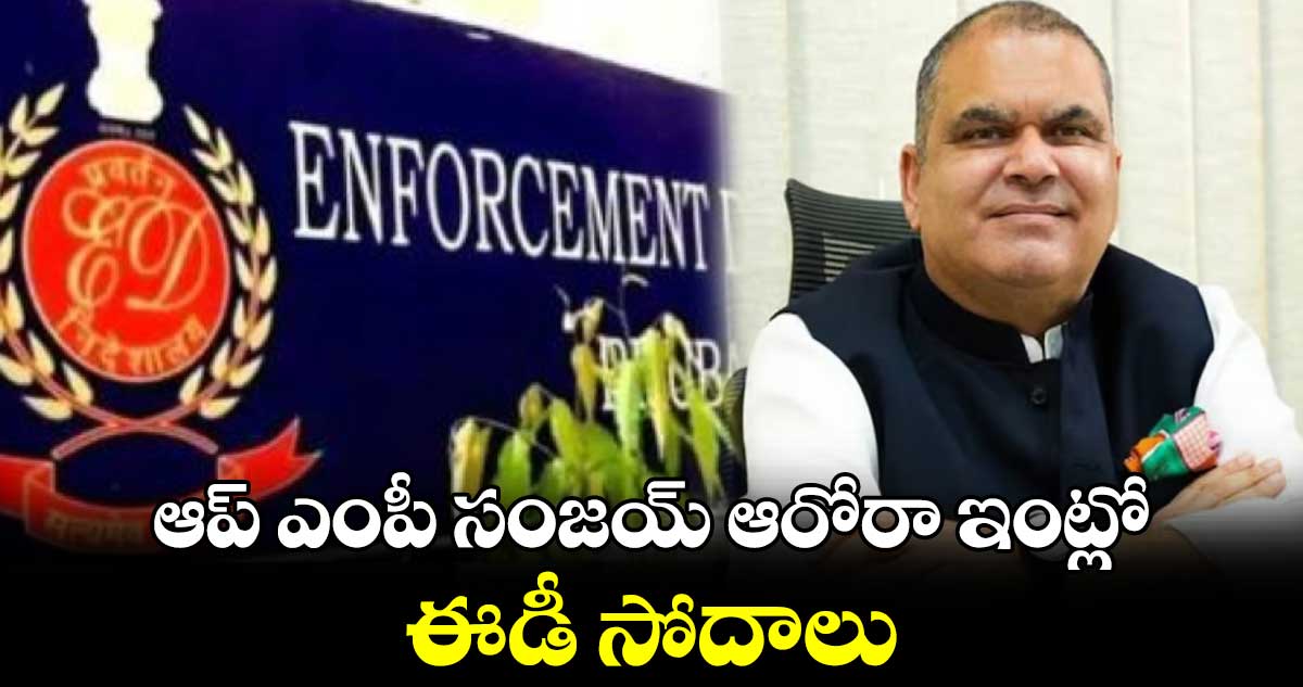 ED Raids: ఆప్ ఎంపీ సంజయ్ ఆరోరా ఇంట్లో ఈడీ సోదాలు 