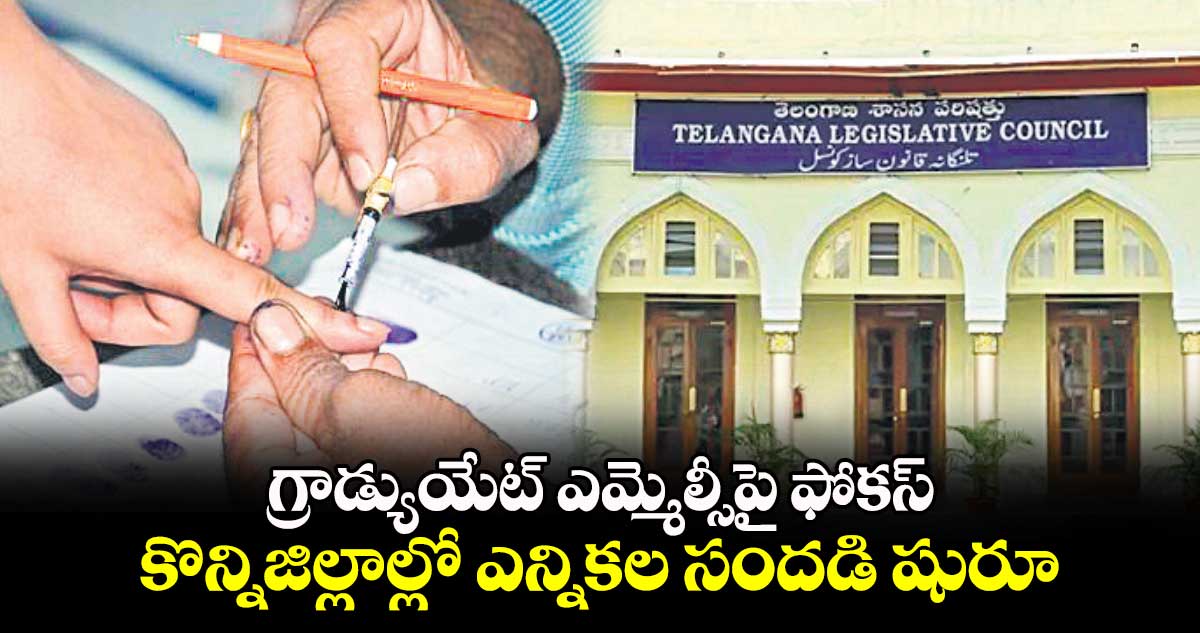 గ్రాడ్యుయేట్ ఎమ్మెల్సీపై ఫోకస్..కొన్నిజిల్లాల్లో ఎన్నికల సందడి షురూ