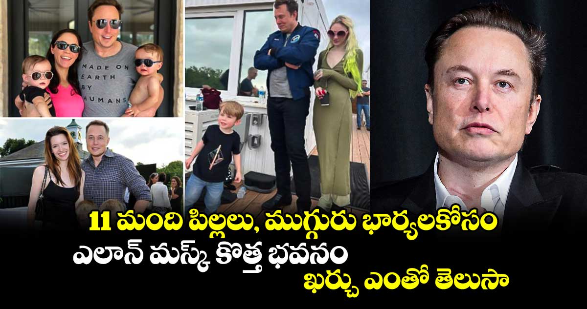 Elon Musk:11 మంది పిల్లలు, ముగ్గురు భార్యలకోసం ఎలాన్ మస్క్ కొత్త భవనం.. ఖర్చు ఎంతో తెలుసా