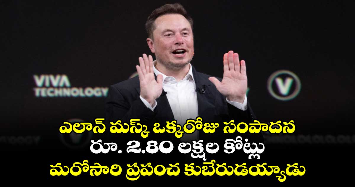 Elon Musk:ఎలాన్ మస్క్ ఒక్కరోజు సంపాదన రూ. 2.80 లక్షల కోట్లు..మరోసారి ప్రపంచ కుబేరుడయ్యాడు  