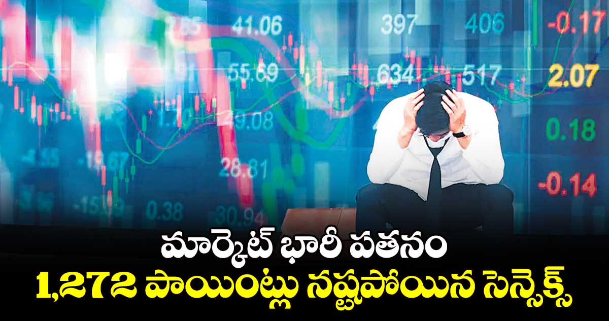 మార్కెట్​ భారీ పతనం 1,272 పాయింట్లు నష్టపోయిన సెన్సెక్స్​