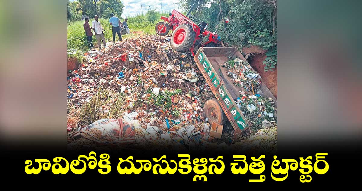 బావిలోకి దూసుకెళ్లిన చెత్త ట్రాక్టర్