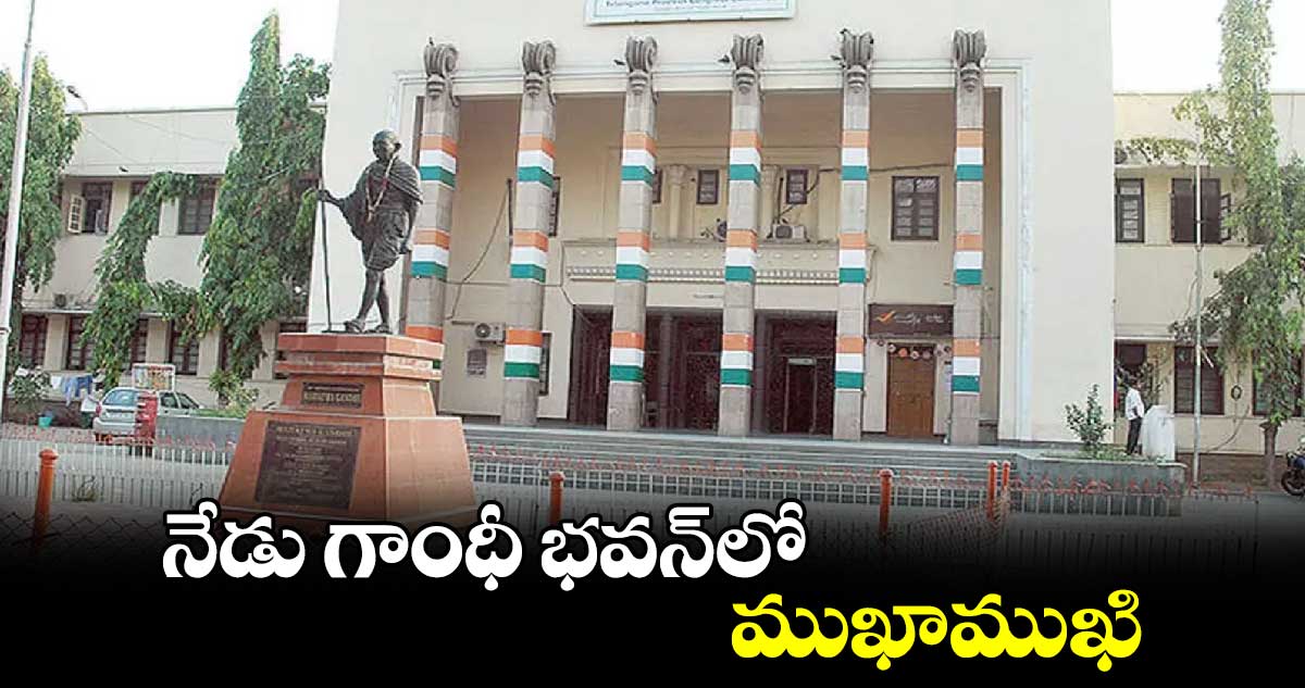 నేడు గాంధీ భవన్‌‌లో ముఖాముఖి