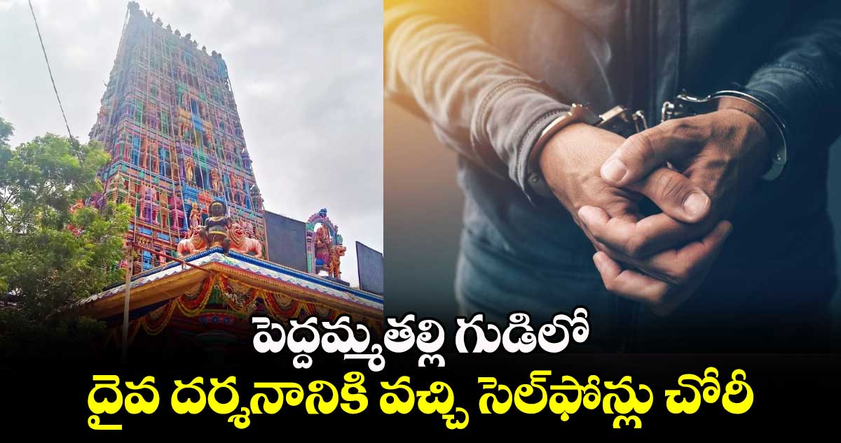 పెద్దమ్మతల్లి గుడిలో.. దైవ దర్శనానికి వచ్చి సెల్⁬ఫోన్లు చోరీ 