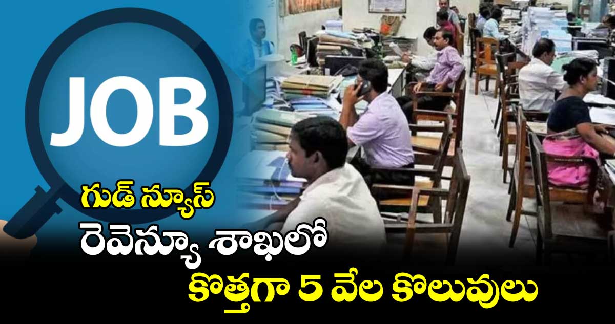 గుడ్ న్యూస్ : రెవెన్యూ శాఖలో కొత్తగా 5 వేల కొలువులు