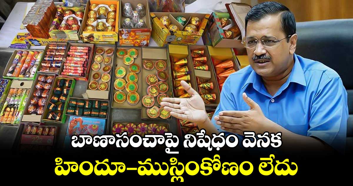 బాణాసంచాపై నిషేధం వెనక హిందూ–ముస్లిం కోణం లేదు: కేజ్రీవాల్