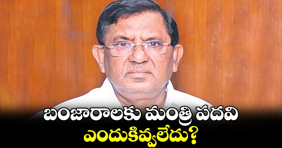 బంజారాలకు మంత్రి పదవి ఎందుకివ్వలేదు?:మాజీ ఎంపీ సీతారాం నాయక్ 