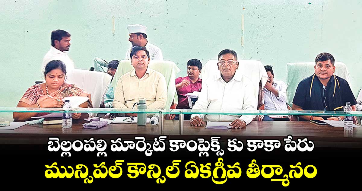 బెల్లంపల్లి మార్కెట్ కాంప్లెక్స్ కు కాకా పేరు .. మున్సిపల్ కౌన్సిల్ ఏకగ్రీవ తీర్మానం