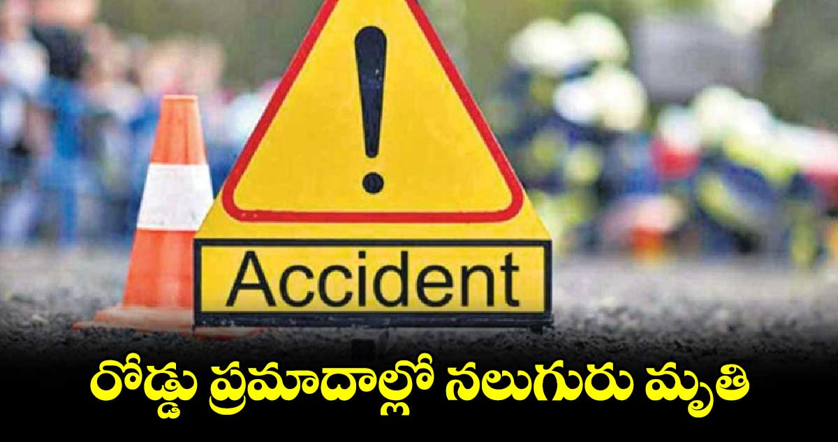 రోడ్డు ప్రమాదాల్లో నలుగురు మృతి