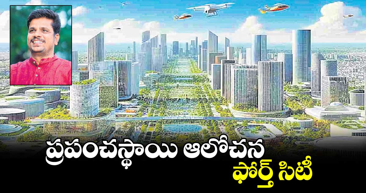 ప్రపంచస్థాయి ఆలోచన ఫోర్త్​ సిటీ