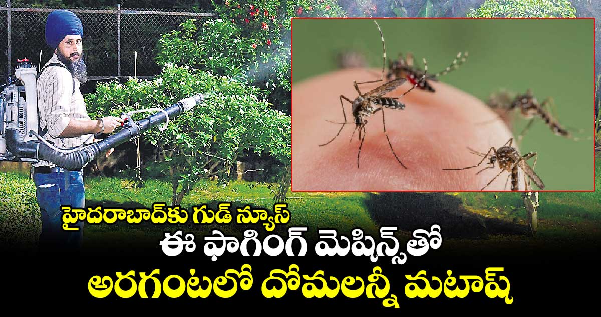 హైదరాబాద్⁬కు గుడ్ న్యూస్:  ఈ ఫాగింగ్ మెషిన్స్⁬తో అరగంటలో దోమలన్నీ మటాష్  