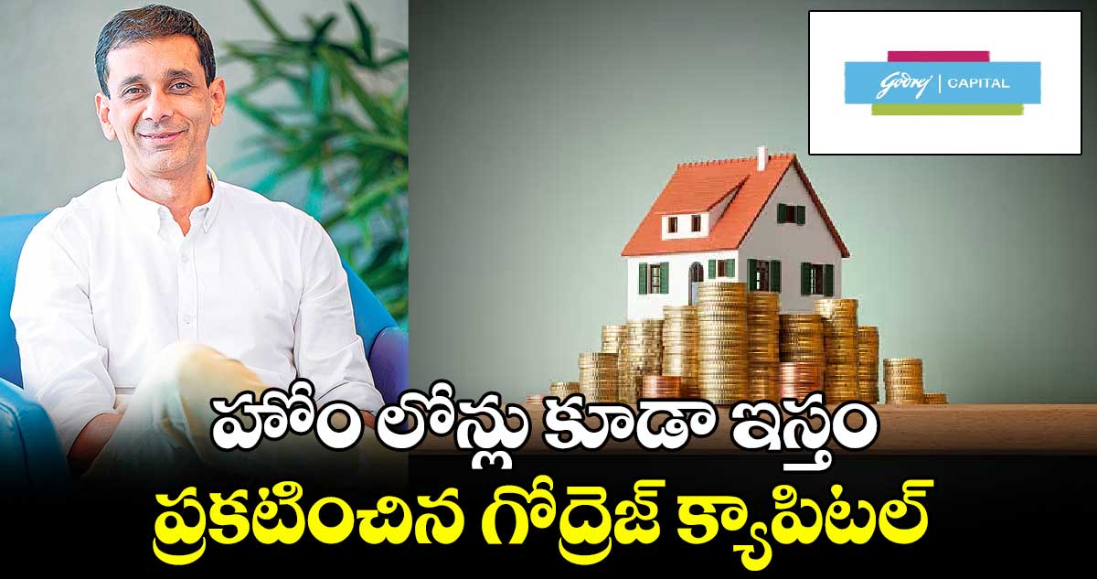 హోం లోన్లు కూడా ఇస్తం .. ప్రకటించిన గోద్రెజ్​  క్యాపిటల్​