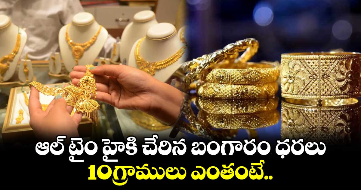 ఆల్ టైం హైకి చేరిన బంగారం ధరలు.. 10గ్రాములు ఎంతంటే.. 