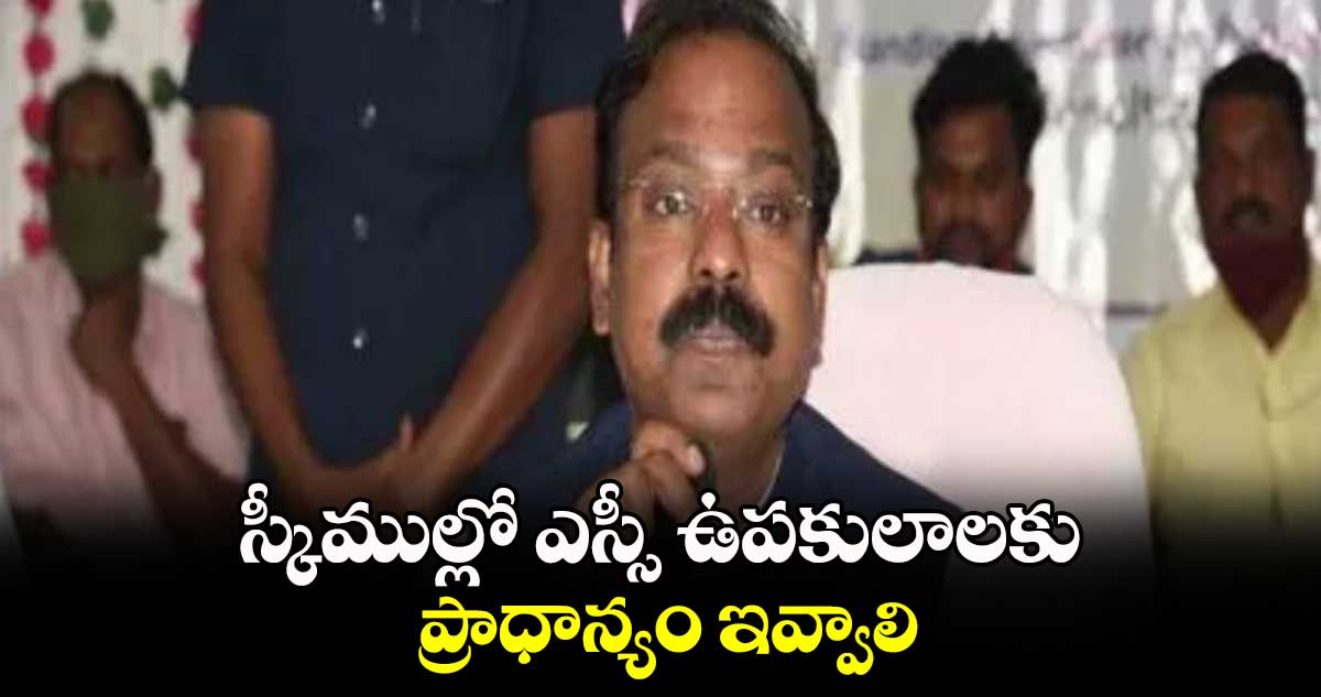 స్కీముల్లో ఎస్సీ ఉపకులాలకు ప్రాధాన్యం ఇవ్వాలి