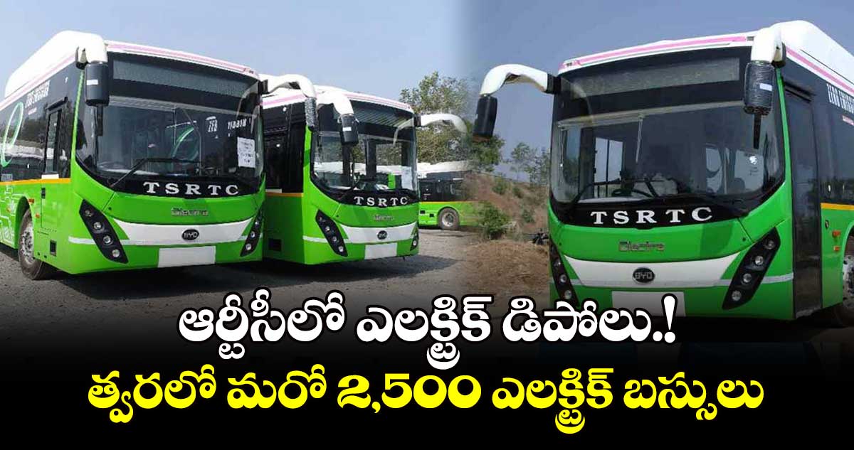 ఆర్టీసీలో ఎలక్ట్రిక్ డిపోలు.!..త్వరలో మరో 2,500 ఎలక్ట్రిక్ బస్సులు