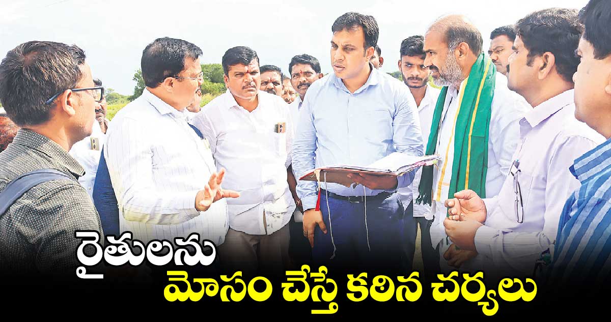 రైతులను మోసం చేస్తే కఠిన చర్యలు 