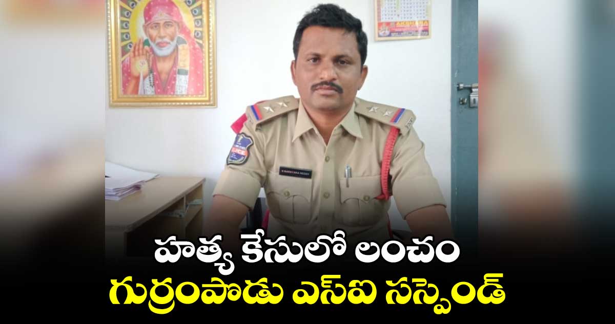 హత్య కేసులో లంచం.. గుర్రంపొడు ఎస్ఐ సస్పెండ్