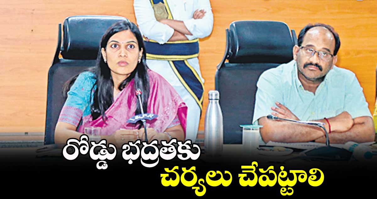 రోడ్డు భద్రతకు చర్యలు చేపట్టాలి : కలెక్టర్ ప్రావీణ్య