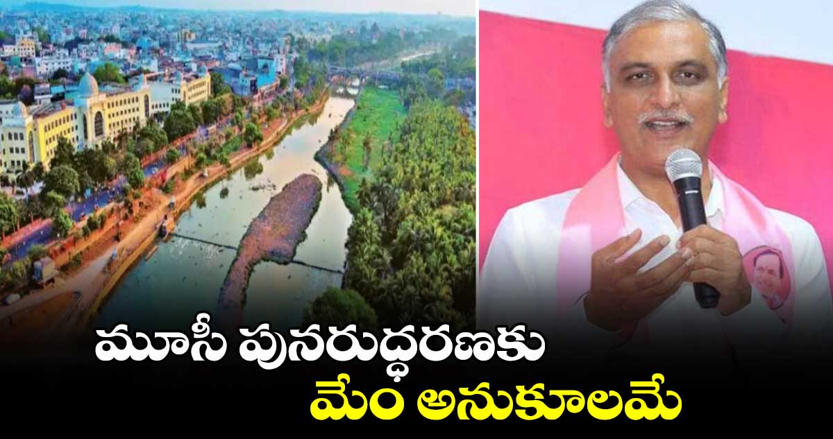 మూసీ పునరుద్ధరణకు మేం అనుకూలమే : హరీశ్రావు