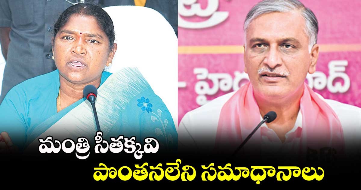 మంత్రి సీతక్కవి  పొంతనలేని సమాధానాలు: బీఆర్ఎస్ నేత హరీశ్ రావు