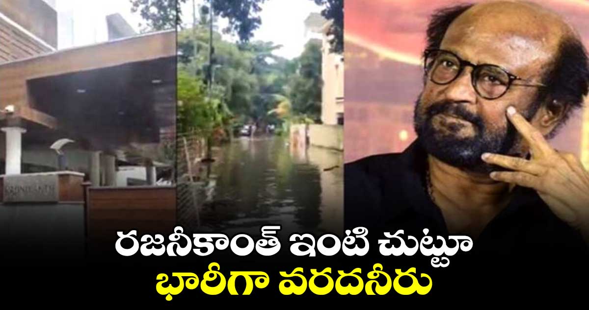 రజనీకాంత్ ఇంటి చుట్టూ భారీగా వరదనీరు.. 