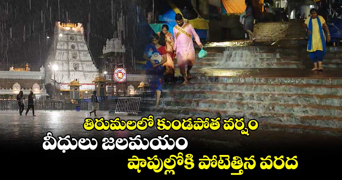 తిరుమలలో కుండపోత వర్షం : వీధులు జలమయం.. షాపుల్లోకి పోటెత్తిన వరద