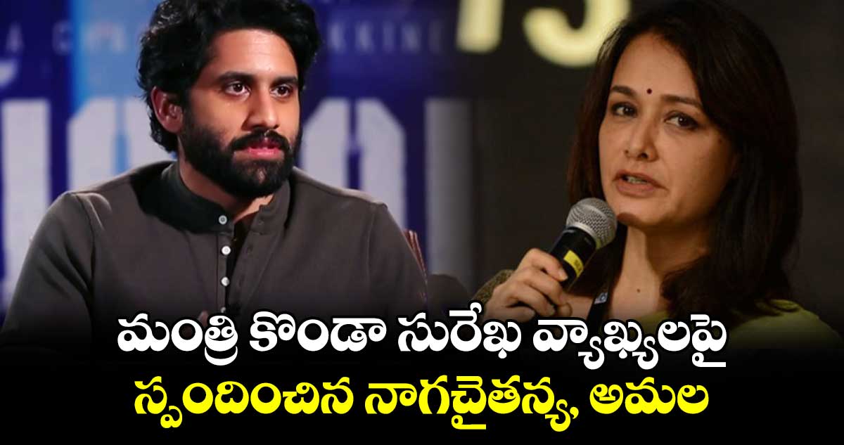 మంత్రి కొండా సురేఖ వ్యాఖ్యలపై స్పందించిన నాగచైతన్య, అమల