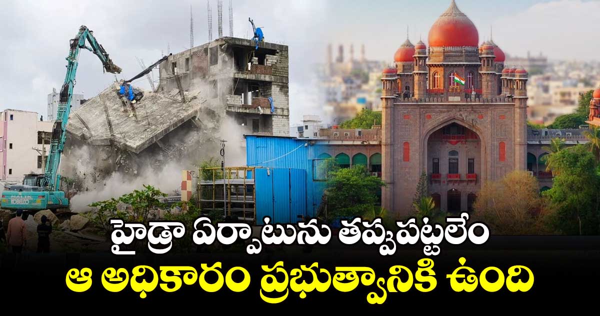 హైడ్రా ఏర్పాటును తప్పుపట్టలేం...ఆ అధికారం ప్రభుత్వానికి ఉంది: హైకోర్టు