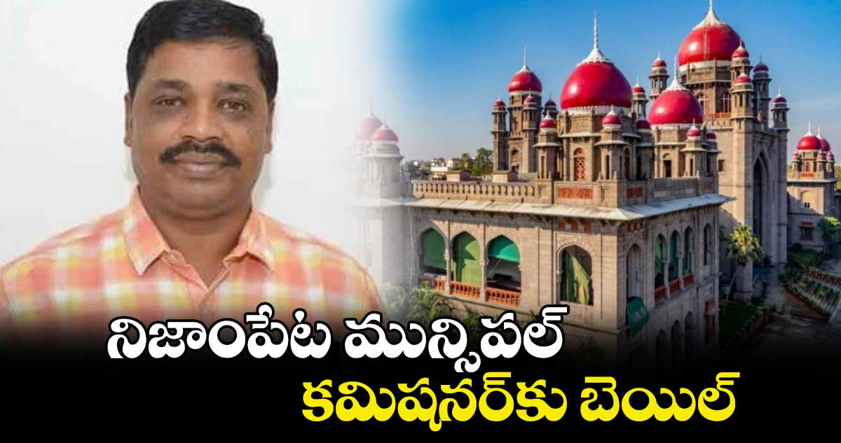 నిజాంపేట మున్సిపల్  కమిషనర్​కు బెయిల్ : పి రామకృష్ణారావు